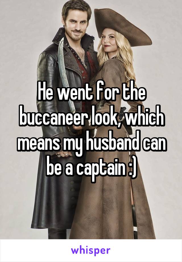 He went for the buccaneer look, which means my husband can be a captain :)