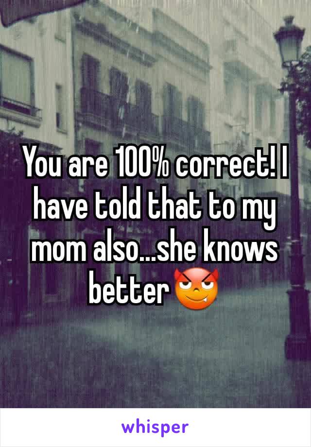 You are 100% correct! I have told that to my mom also...she knows better😈