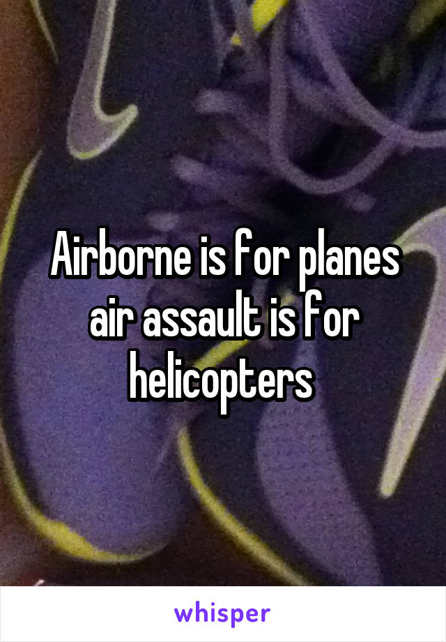 Airborne is for planes air assault is for helicopters 