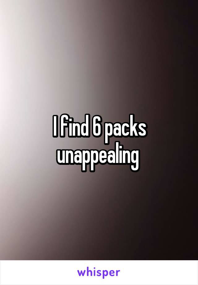 I find 6 packs unappealing 