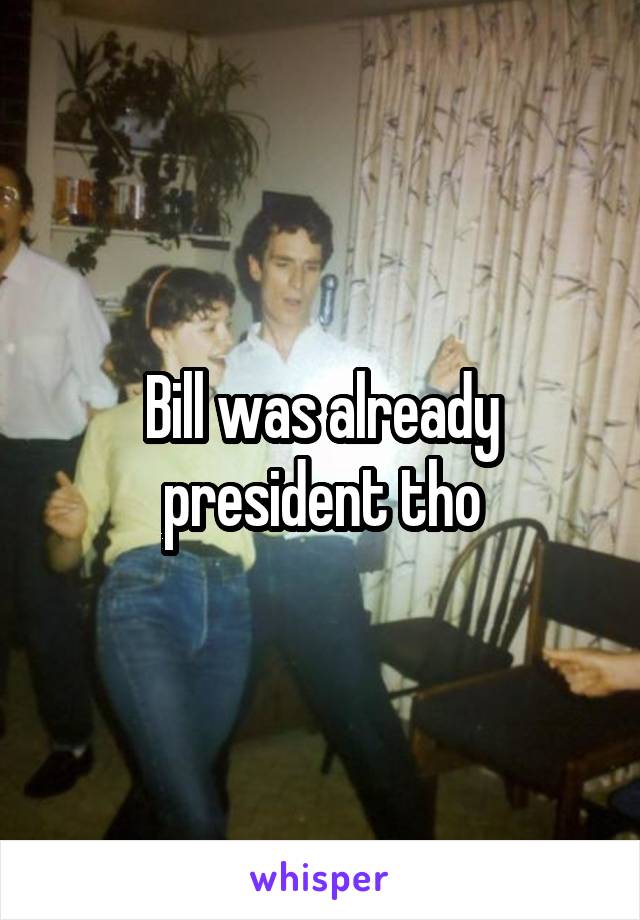 Bill was already president tho