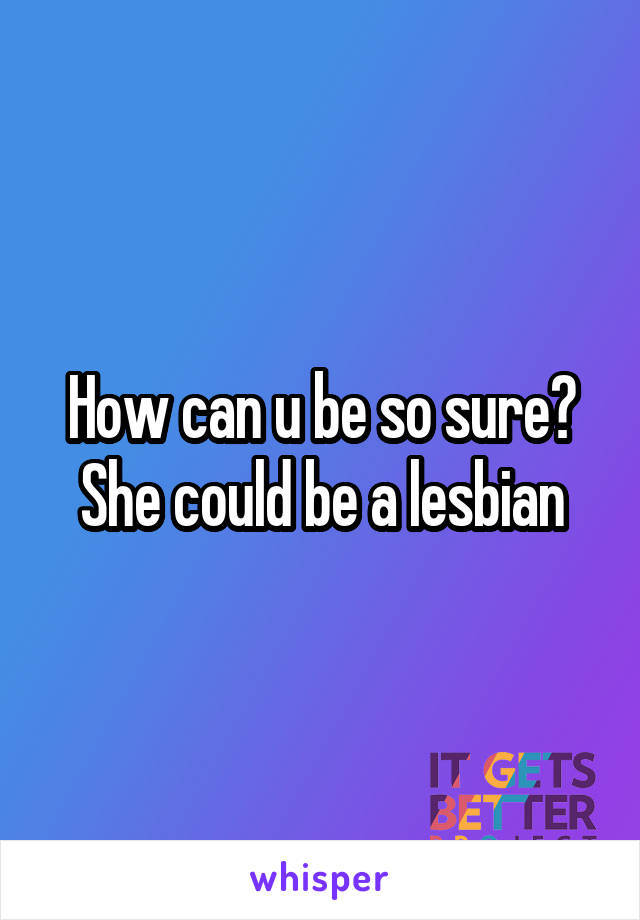 How can u be so sure? She could be a lesbian
