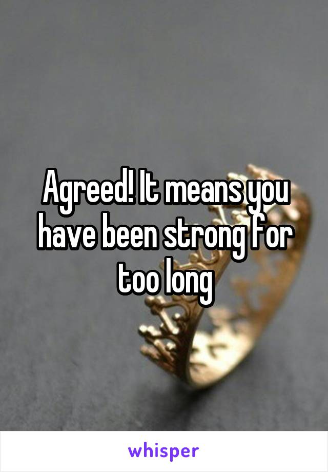 Agreed! It means you have been strong for too long