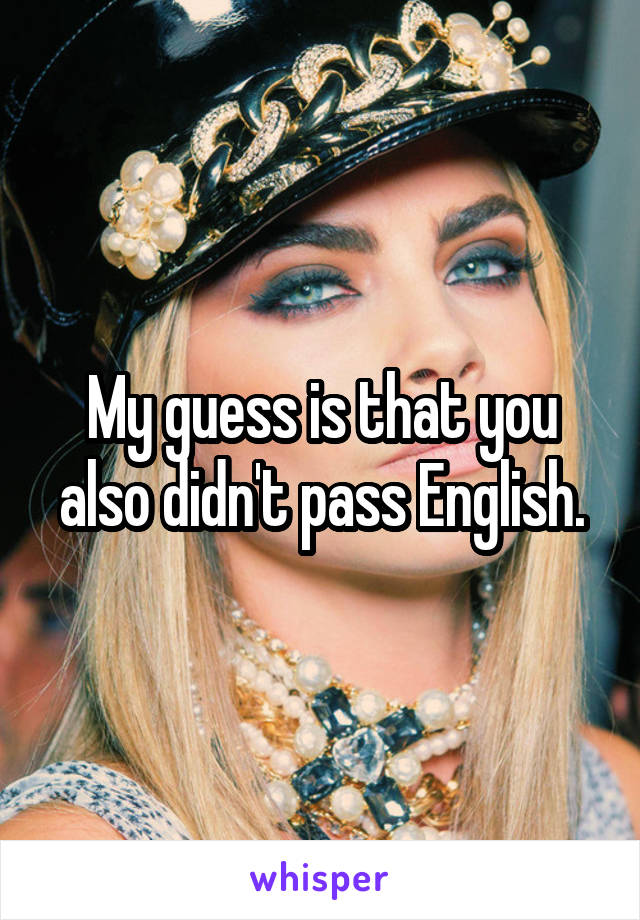 My guess is that you also didn't pass English.