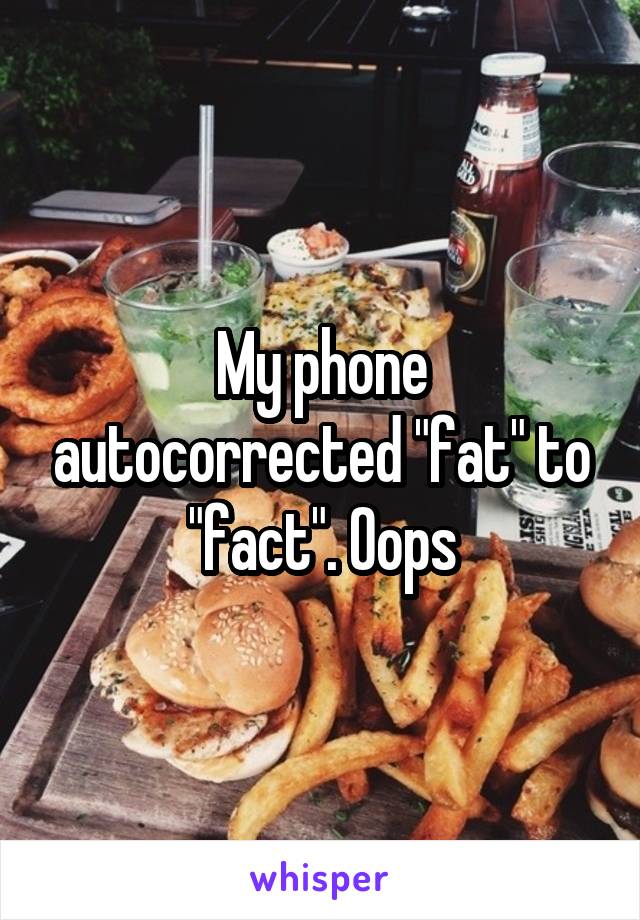 My phone autocorrected "fat" to "fact". Oops