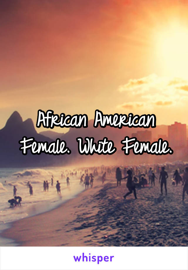 African American Female. White Female.