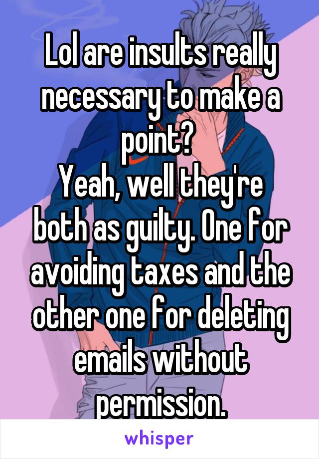 Lol are insults really necessary to make a point? 
Yeah, well they're both as guilty. One for avoiding taxes and the other one for deleting emails without permission.