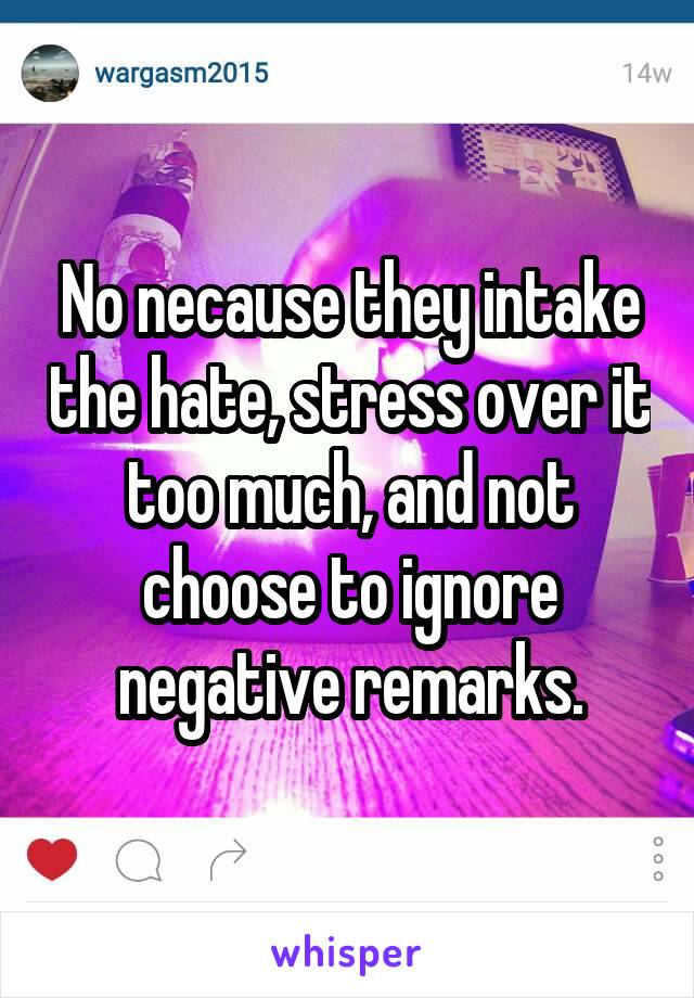 No necause they intake the hate, stress over it too much, and not choose to ignore negative remarks.