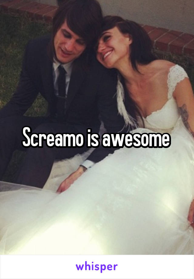 Screamo is awesome 