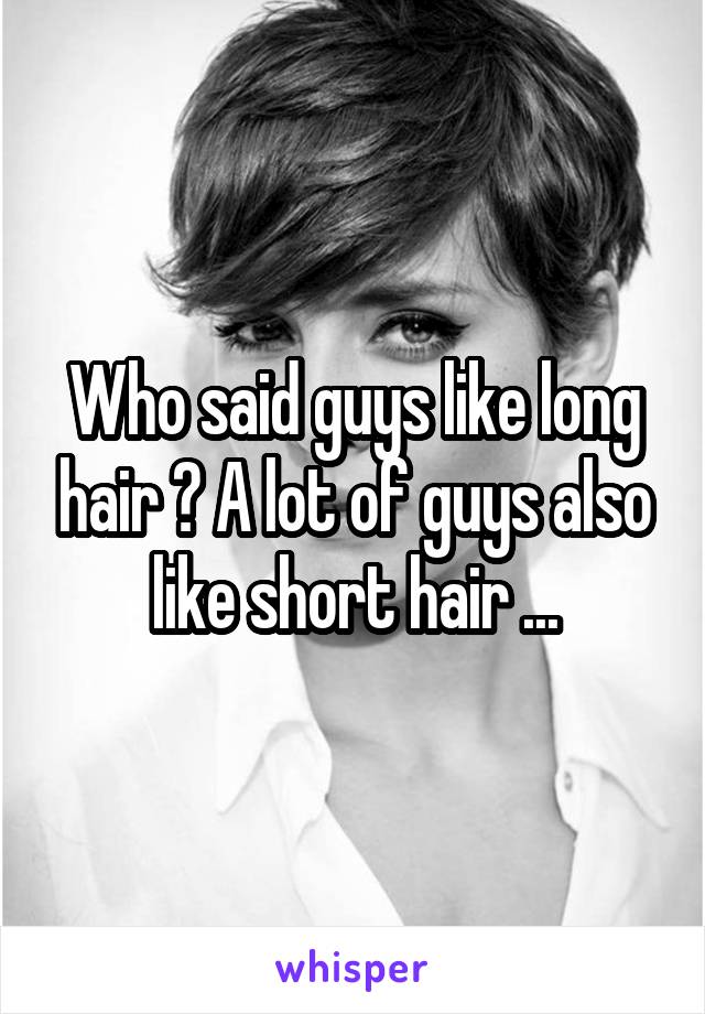 Who said guys like long hair ? A lot of guys also like short hair ...