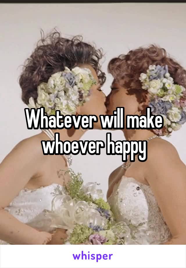 Whatever will make whoever happy