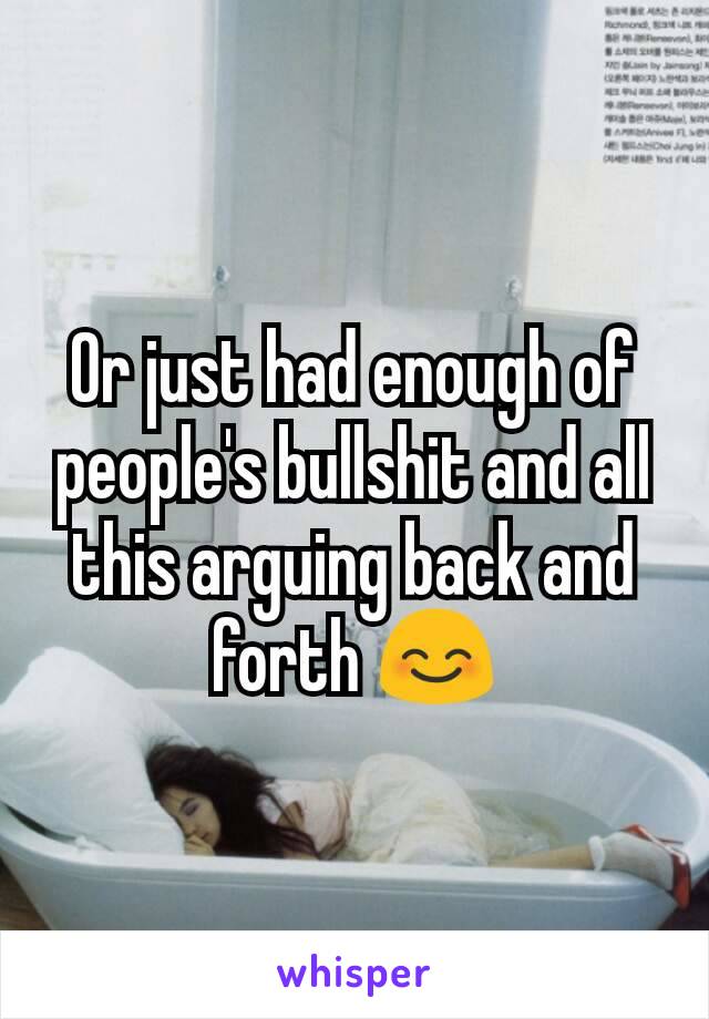 Or just had enough of people's bullshit and all this arguing back and forth 😊