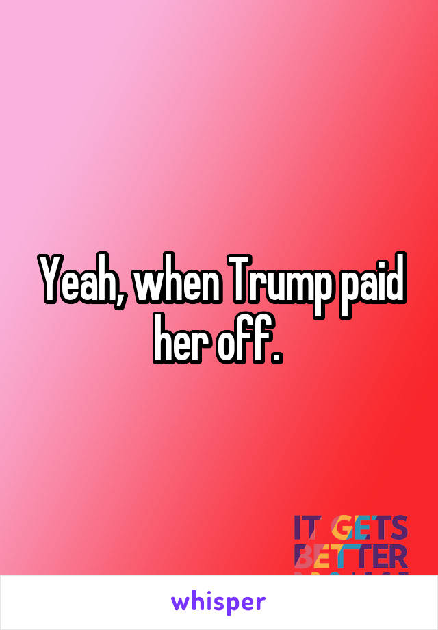 Yeah, when Trump paid her off. 