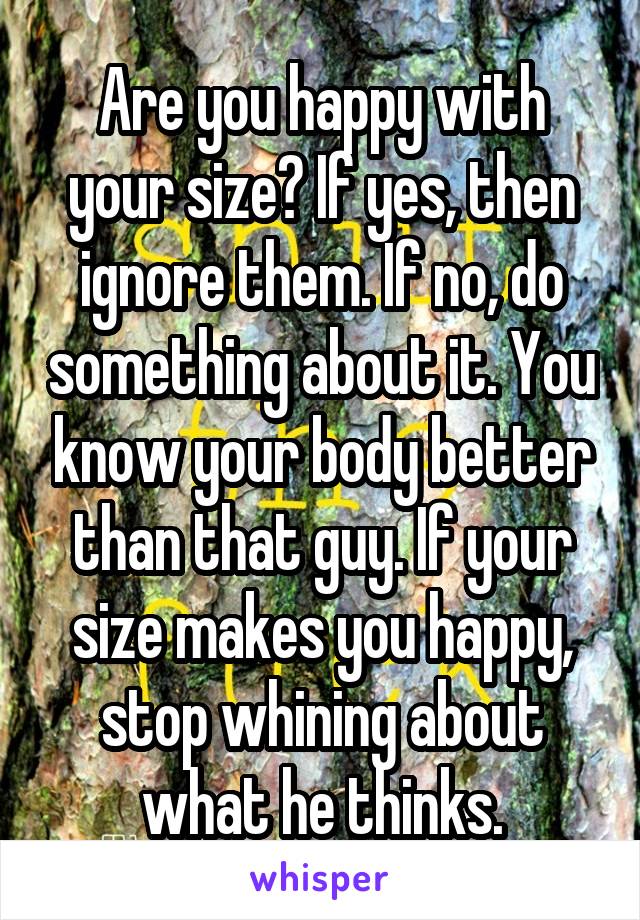 Are you happy with your size? If yes, then ignore them. If no, do something about it. You know your body better than that guy. If your size makes you happy, stop whining about what he thinks.