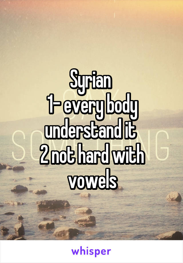 Syrian 
1- every body understand it 
2 not hard with vowels