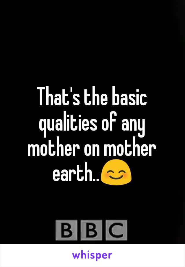 That's the basic qualities of any mother on mother earth..😊