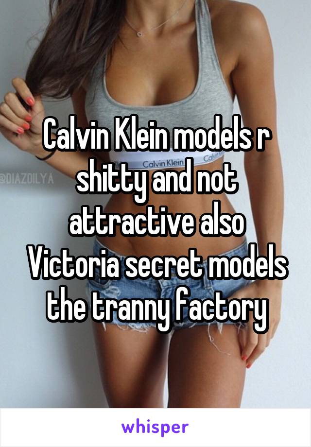 Calvin Klein models r shitty and not attractive also Victoria secret models the tranny factory