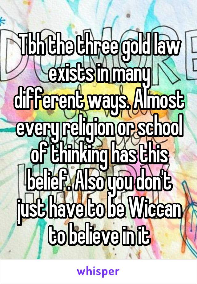 Tbh the three gold law exists in many different ways. Almost every religion or school of thinking has this belief. Also you don't just have to be Wiccan to believe in it