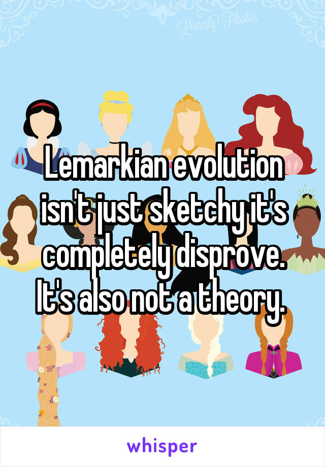 Lemarkian evolution isn't just sketchy it's completely disprove. It's also not a theory. 