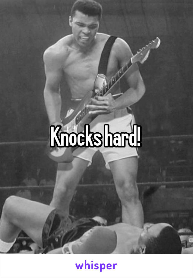 Knocks hard! 
