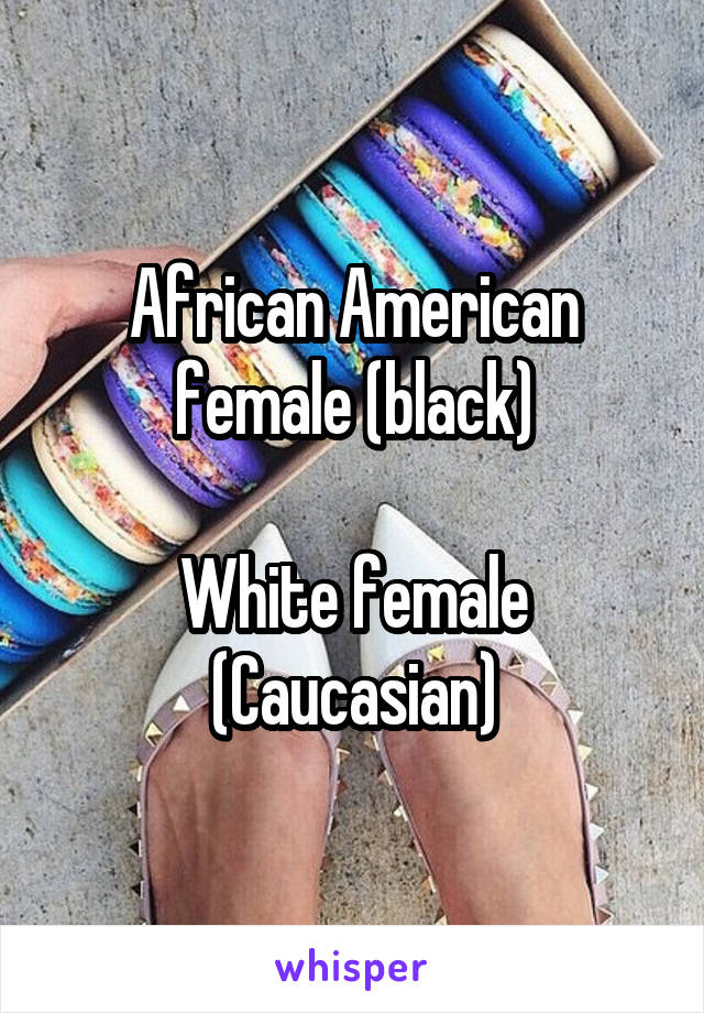 African American female (black)

White female (Caucasian)