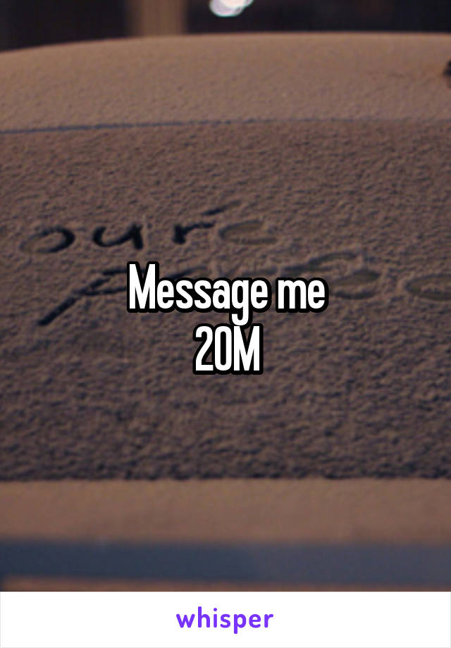 Message me
20M