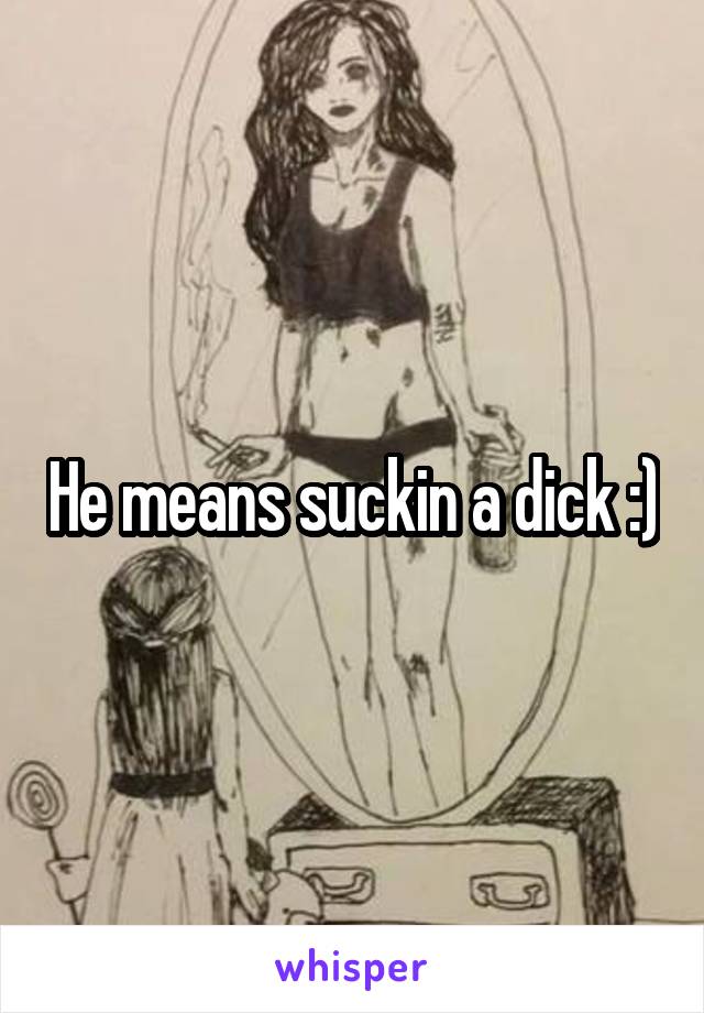 He means suckin a dick :)