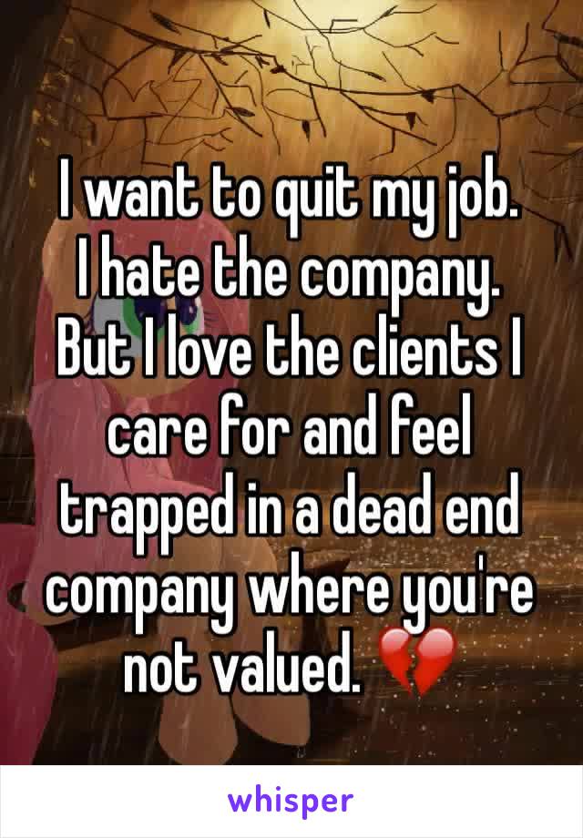 I want to quit my job. 
I hate the company.
But I love the clients I care for and feel trapped in a dead end company where you're not valued. 💔