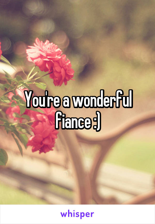 You're a wonderful fiance :)