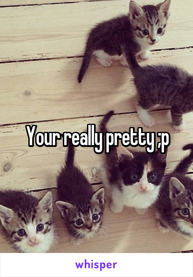 Your really pretty ;p