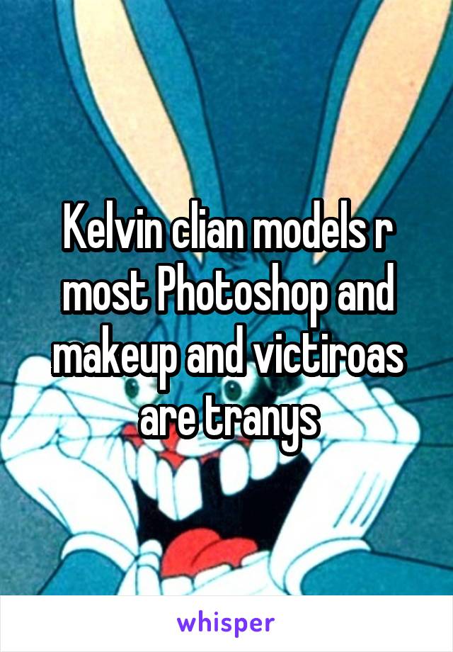 Kelvin clian models r most Photoshop and makeup and victiroas are tranys