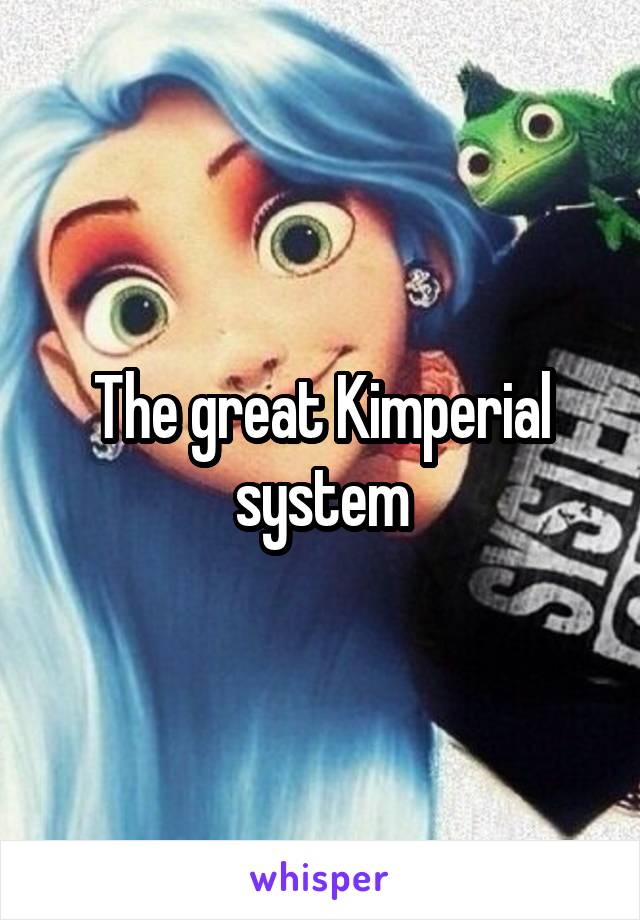 The great Kimperial system