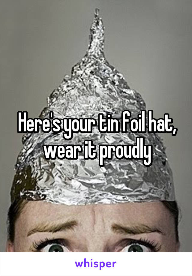 Here's your tin foil hat, wear it proudly