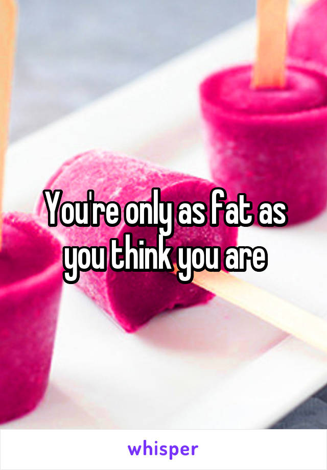 You're only as fat as you think you are