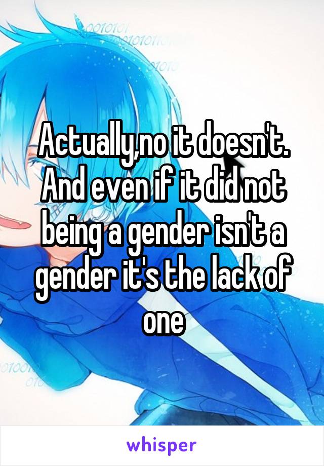 Actually,no it doesn't. And even if it did not being a gender isn't a gender it's the lack of one