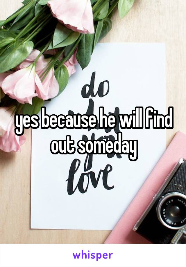 yes because he will find out someday