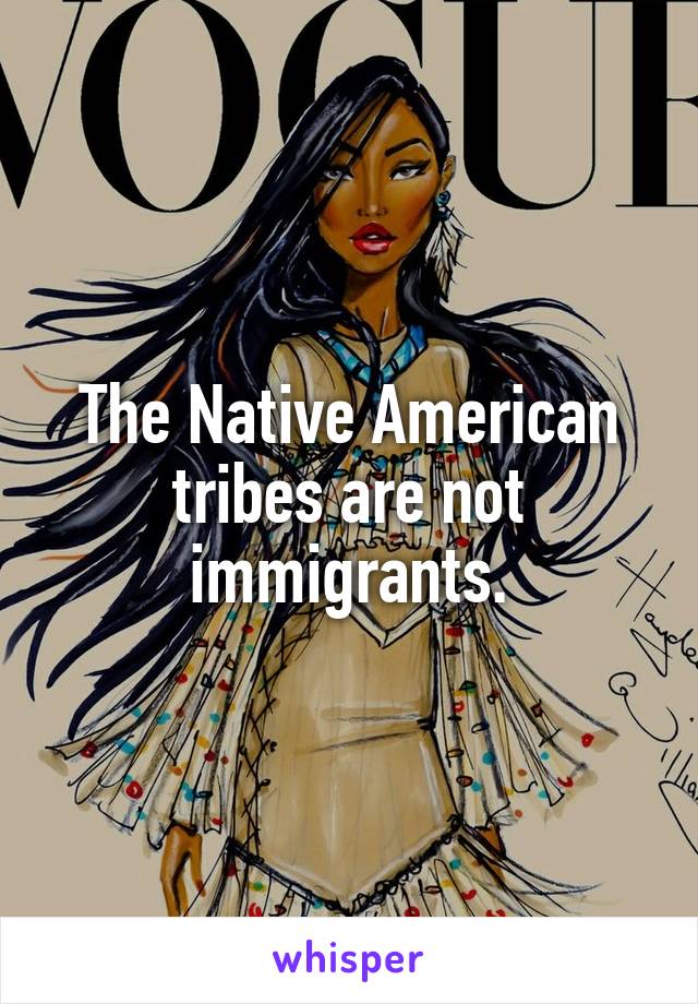 The Native American tribes are not immigrants.