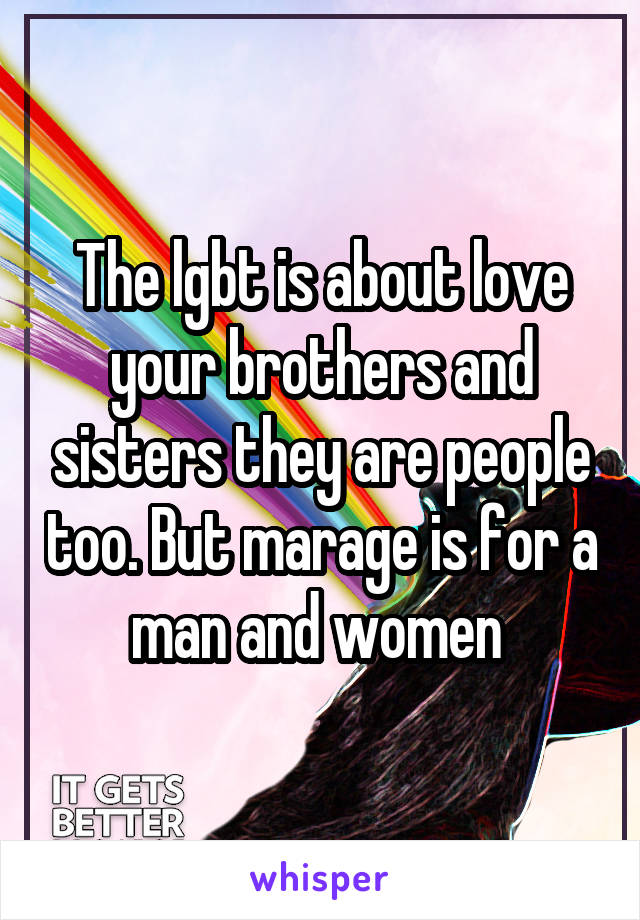 The lgbt is about love your brothers and sisters they are people too. But marage is for a man and women 