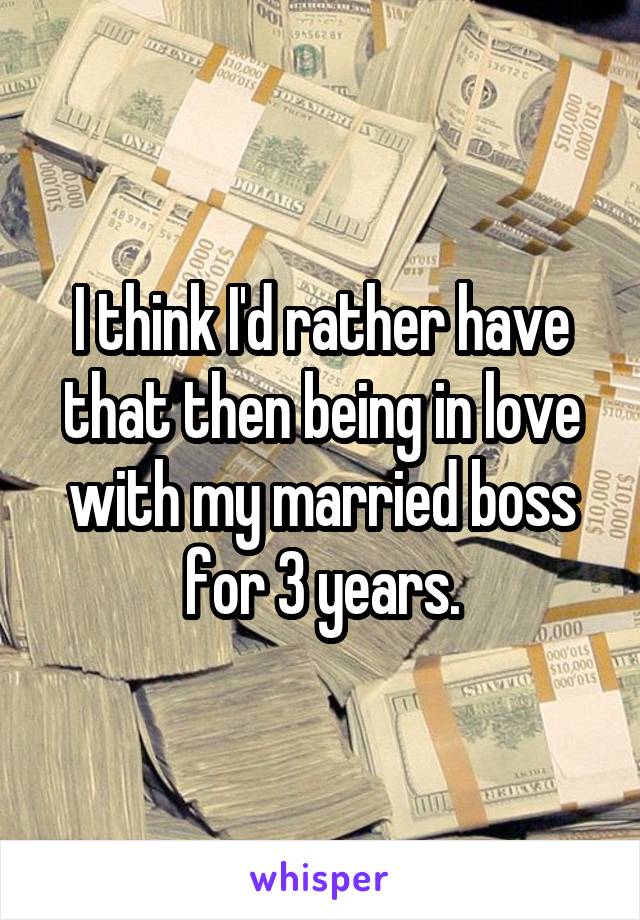 I think I'd rather have that then being in love with my married boss for 3 years.