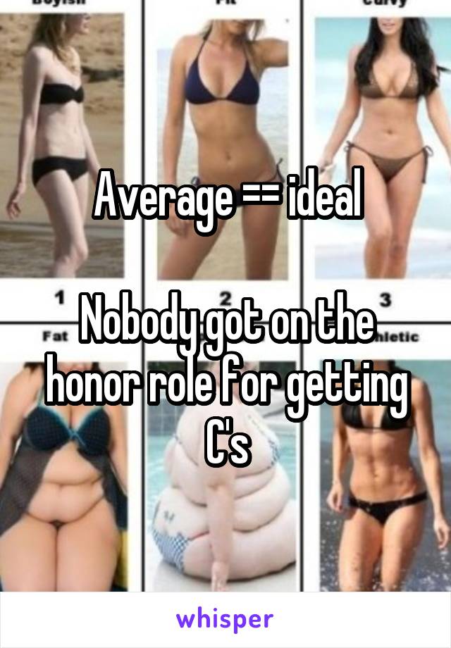 Average =\= ideal

Nobody got on the honor role for getting C's
