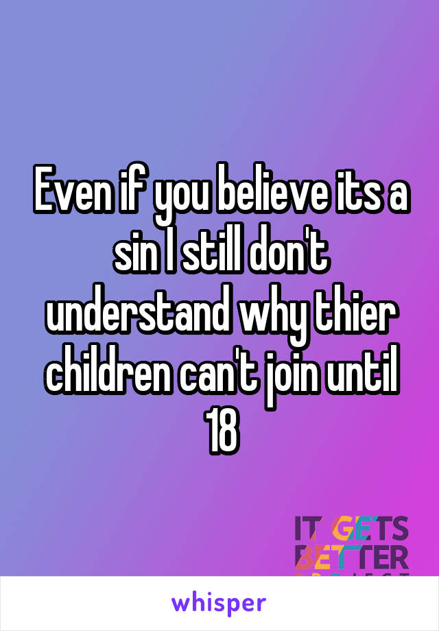 Even if you believe its a sin I still don't understand why thier children can't join until 18