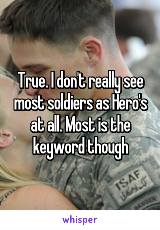 True. I don't really see most soldiers as Hero's at all. Most is the keyword though