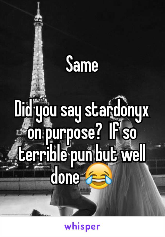 Same

Did you say stardonyx on purpose?  If so terrible pun but well done 😂
