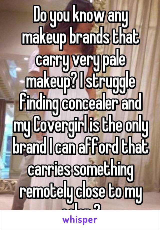 Do you know any makeup brands that carry very pale makeup? I struggle finding concealer and my Covergirl is the only brand I can afford that carries something remotely close to my color 😭