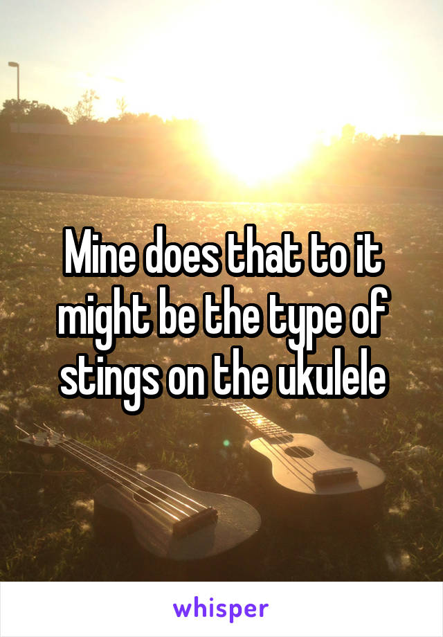 Mine does that to it might be the type of stings on the ukulele