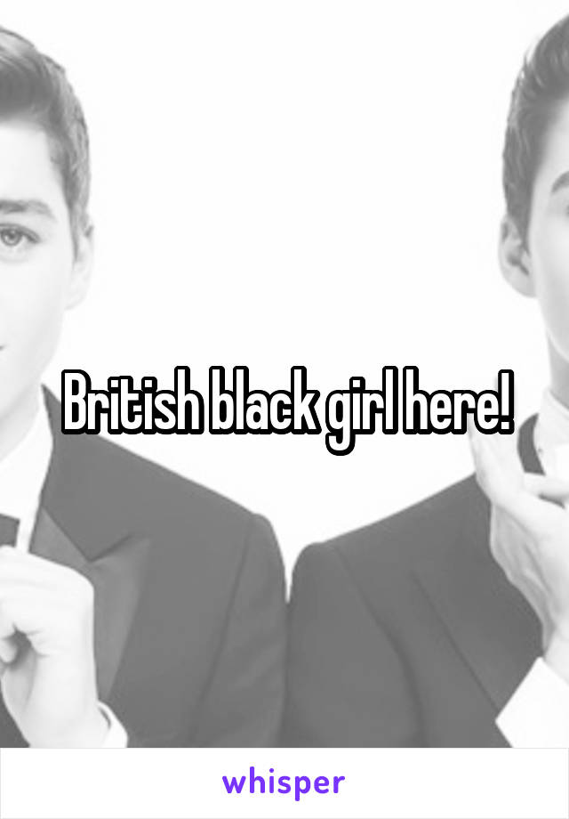 British black girl here!