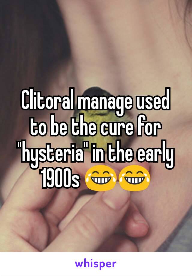 Clitoral manage used to be the cure for "hysteria" in the early 1900s 😂😂
