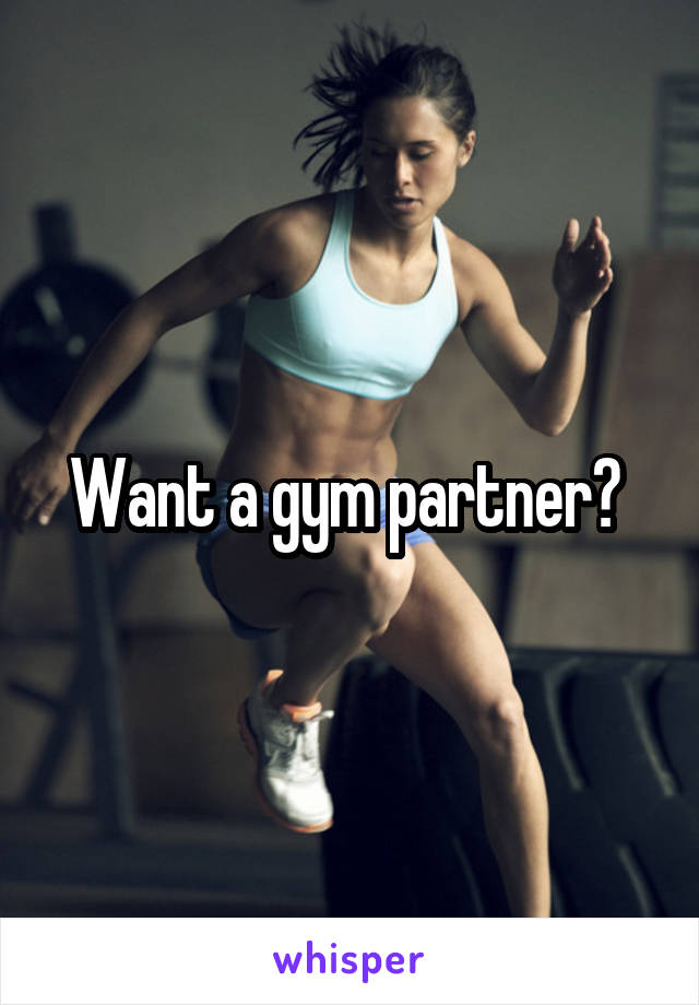 Want a gym partner? 