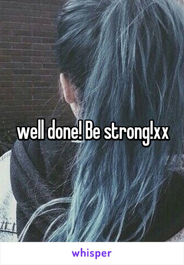 well done! Be strong!xx
