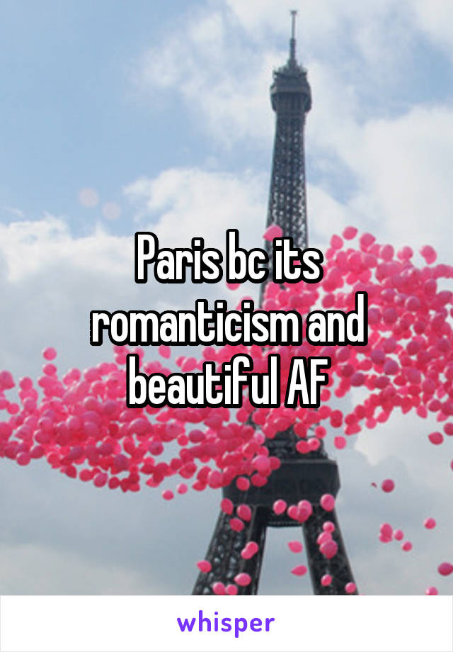 Paris bc its romanticism and beautiful AF